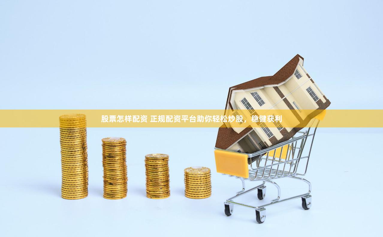 股票怎样配资 正规配资平台助你轻松炒股，稳健获利