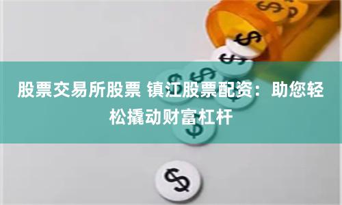 股票交易所股票 镇江股票配资：助您轻松撬动财富杠杆