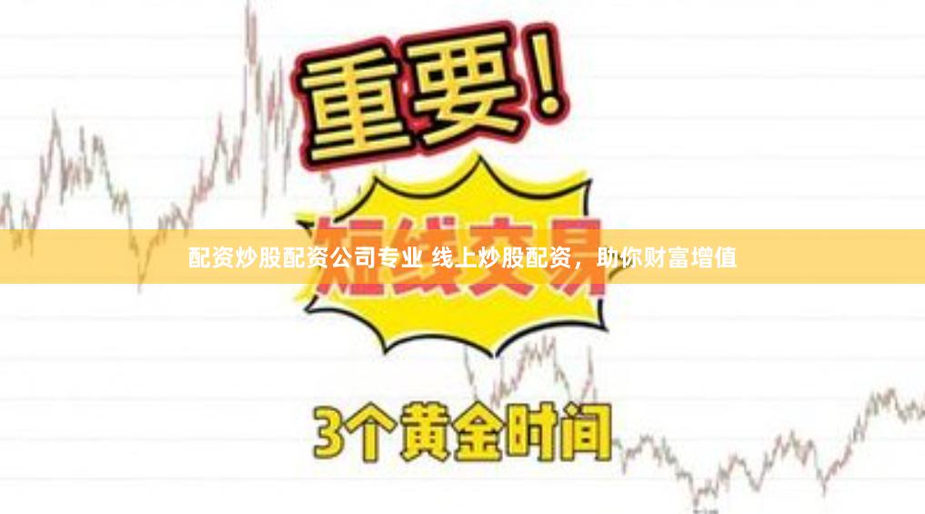 配资炒股配资公司专业 线上炒股配资，助你财富增值
