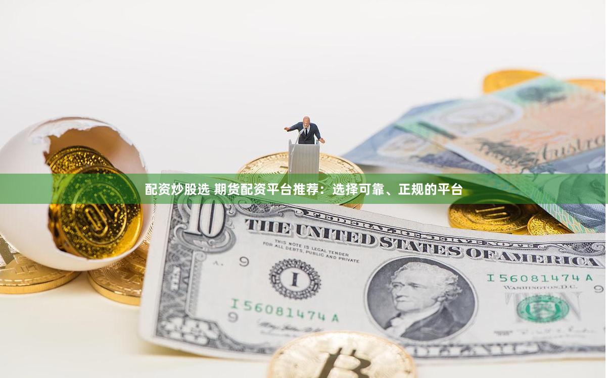 配资炒股选 期货配资平台推荐：选择可靠、正规的平台