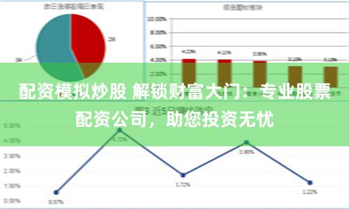 配资模拟炒股 解锁财富大门：专业股票配资公司，助您投资无忧