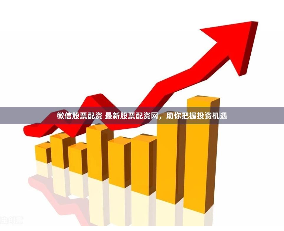 微信股票配资 最新股票配资网，助你把握投资机遇