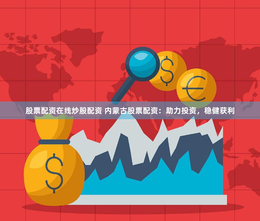 股票配资在线炒股配资 内蒙古股票配资：助力投资，稳健获利