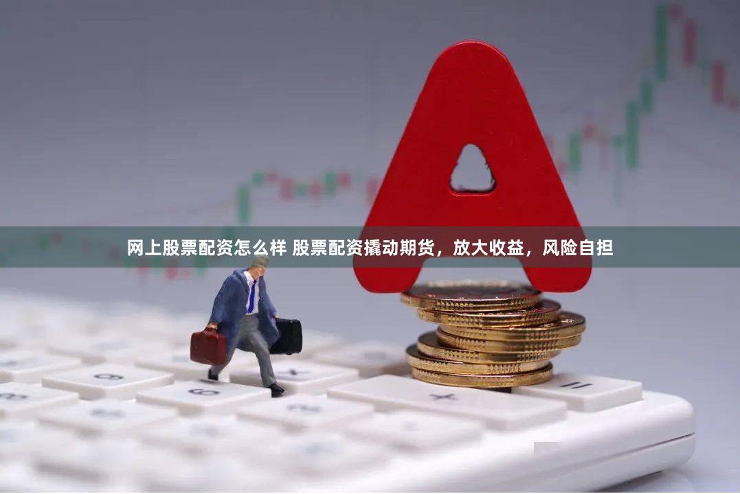 网上股票配资怎么样 股票配资撬动期货，放大收益，风险自担