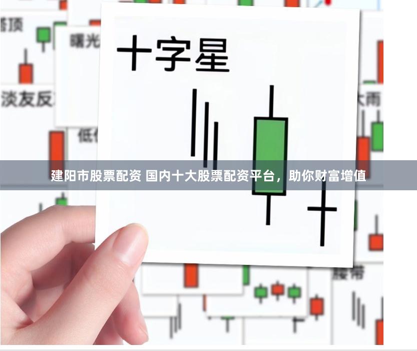 建阳市股票配资 国内十大股票配资平台，助你财富增值