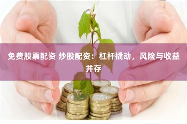 免费股票配资 炒股配资：杠杆撬动，风险与收益并存