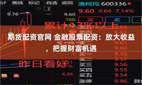 期货配资官网 金融股票配资:放大收益,把握财富机遇