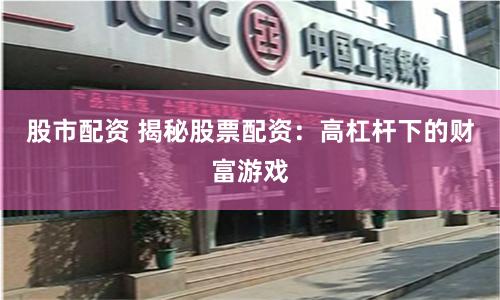 股市配资 揭秘股票配资：高杠杆下的财富游戏