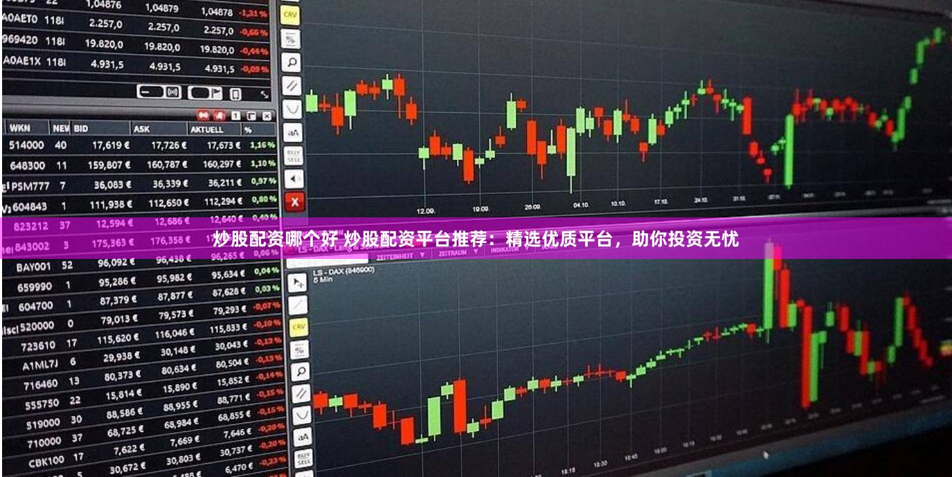 炒股配资哪个好 炒股配资平台推荐：精选优质平台，助你投资无忧