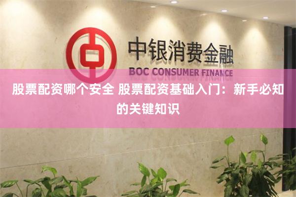 股票配资哪个安全 股票配资基础入门:新手必知的关键知识